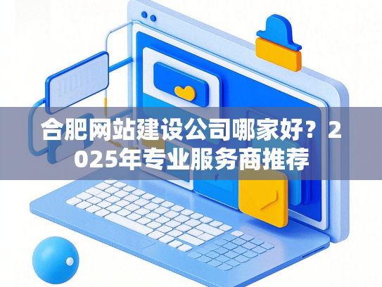 合肥网站建设公司哪家好？2025年专业服务商推荐-第1张图片