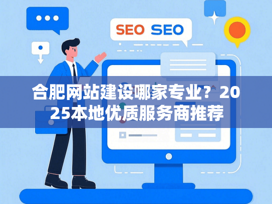 合肥网站建设哪家专业？2025本地优质服务商推荐-第1张图片