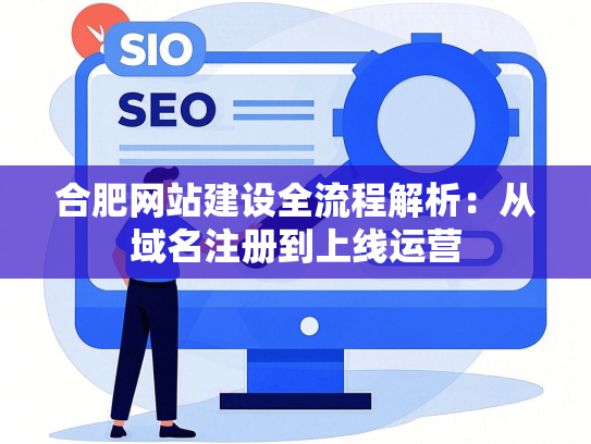 合肥网站建设全流程解析：从域名注册到上线运营