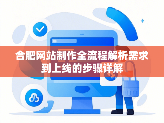 合肥网站制作全流程解析需求到上线的步骤详解