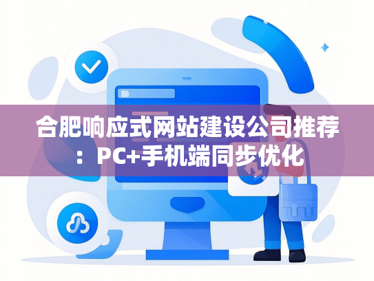 合肥响应式网站建设公司推荐：PC+手机端同步优化
