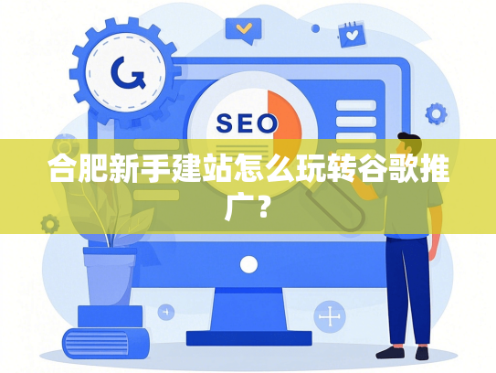 合肥新手建站怎么玩转谷歌推广？