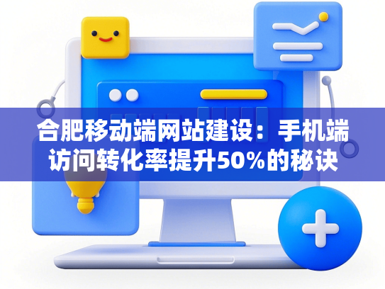 合肥移动端网站建设：手机端访问转化率提升50%的秘诀