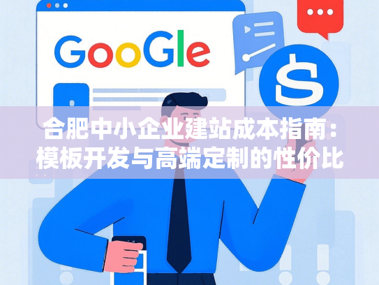 合肥中小企业建站成本指南：模板开发与高端定制的性价比分析