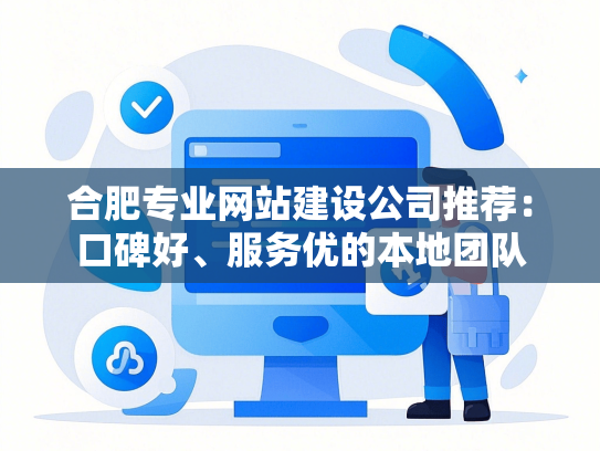 合肥专业网站建设公司推荐：口碑好、服务优的本地团队