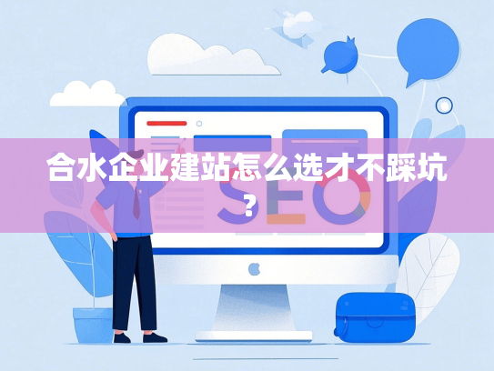 合水企业建站怎么选才不踩坑？