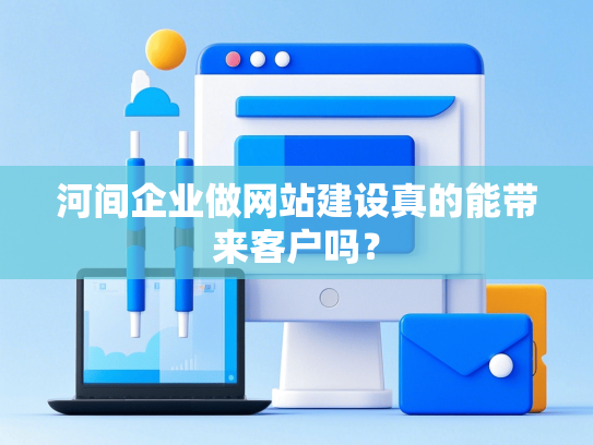 河间企业做网站建设真的能带来客户吗？