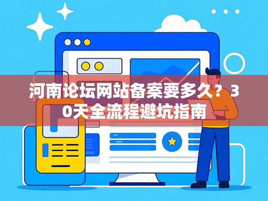 河南论坛网站备案要多久？30天全流程避坑指南