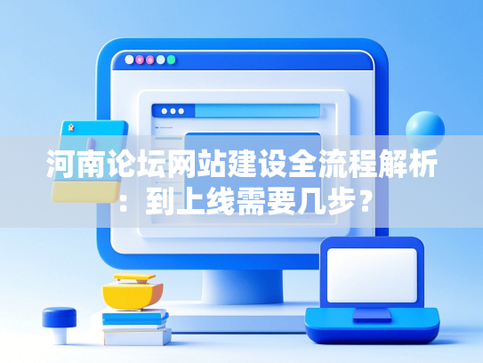 河南论坛网站建设全流程解析：到上线需要几步？