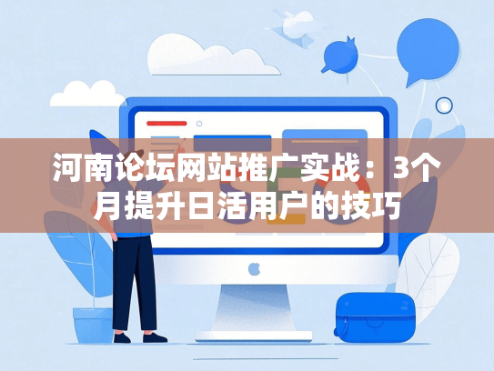 河南论坛网站推广实战：3个月提升日活用户的技巧-第1张图片