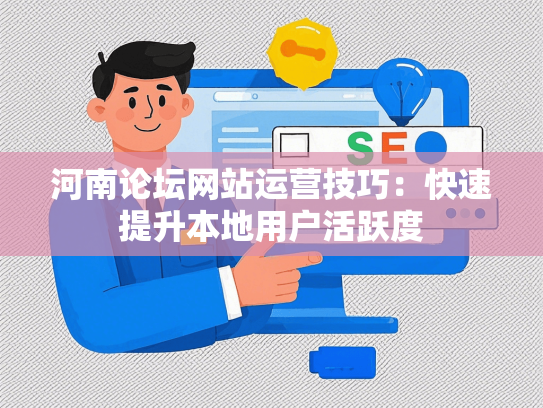 河南论坛网站运营技巧：快速提升本地用户活跃度