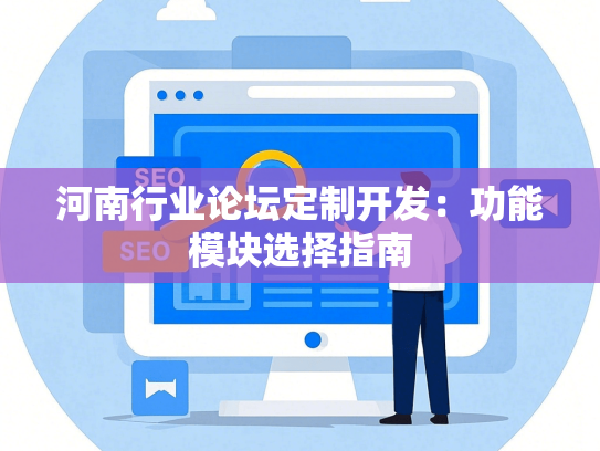 河南行业论坛定制开发：功能模块选择指南