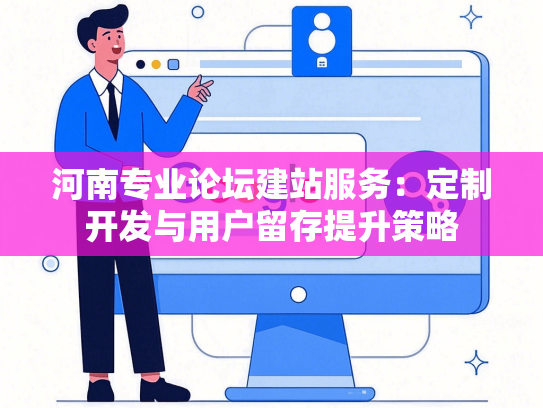 河南专业论坛建站服务：定制开发与用户留存提升策略