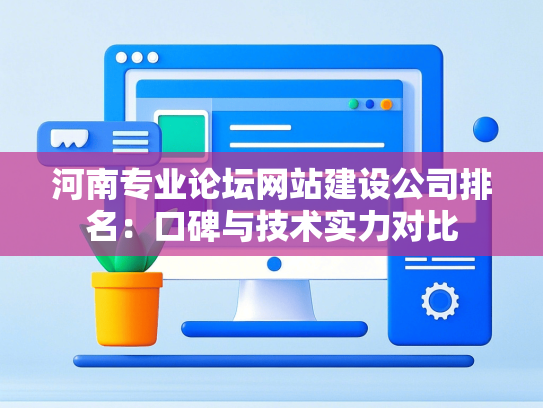 河南专业论坛网站建设公司排名：口碑与技术实力对比-第1张图片