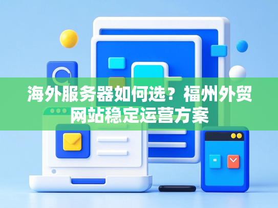 海外服务器如何选？福州外贸网站稳定运营方案