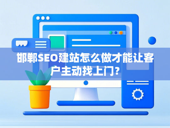邯郸SEO建站怎么做才能让客户主动找上门？