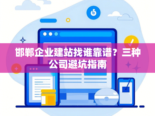 邯郸企业建站找谁靠谱？三种公司避坑指南-第1张图片