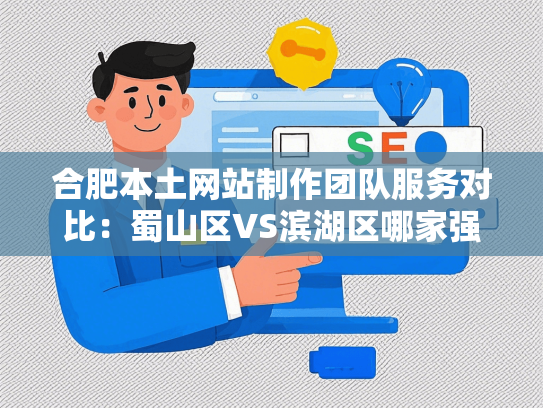 合肥本土网站制作团队服务对比：蜀山区VS滨湖区哪家强？