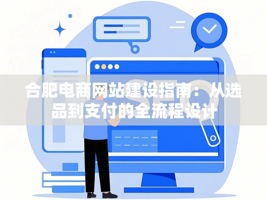合肥电商网站建设指南：从选品到支付的全流程设计