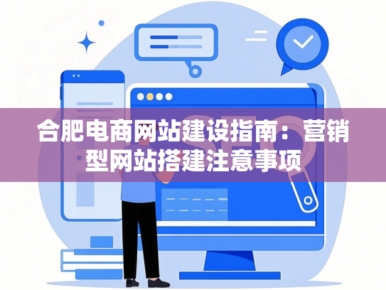 合肥电商网站建设指南：营销型网站搭建注意事项