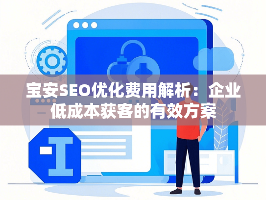 宝安SEO优化费用解析：企业低成本获客的有效方案-第1张图片