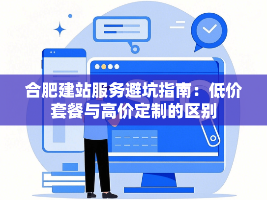 合肥建站服务避坑指南：低价套餐与高价定制的区别-第1张图片