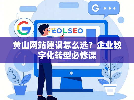 黄山网站建设怎么选？企业数字化转型必修课