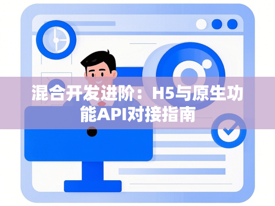 混合开发进阶：H5与原生功能API对接指南