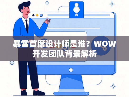 暴雪首席设计师是谁？WOW开发团队背景解析
