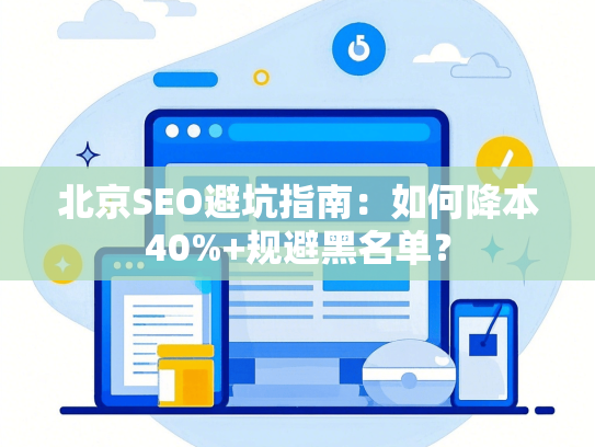 北京SEO避坑指南：如何降本40%+规避黑名单？