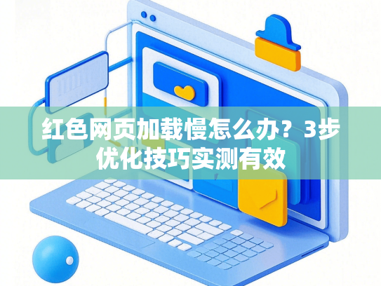 红色网页加载慢怎么办？3步优化技巧实测有效