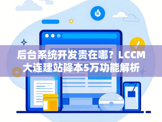 后台系统开发贵在哪？LCCM大连建站降本5万功能解析