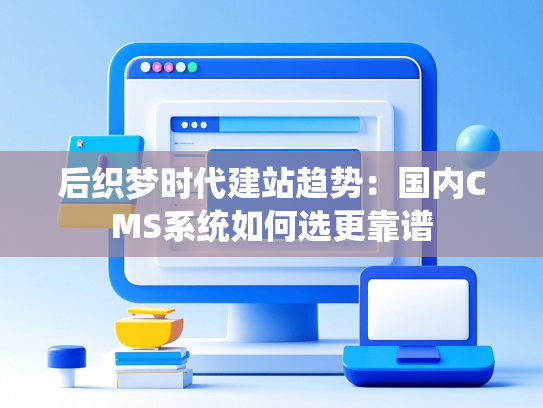 后织梦时代建站趋势：国内CMS系统如何选更靠谱