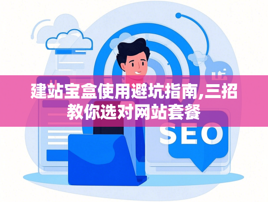 建站宝盒使用避坑指南,三招教你选对网站套餐