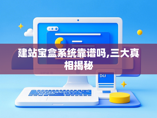 建站宝盒系统靠谱吗,三大真相揭秘