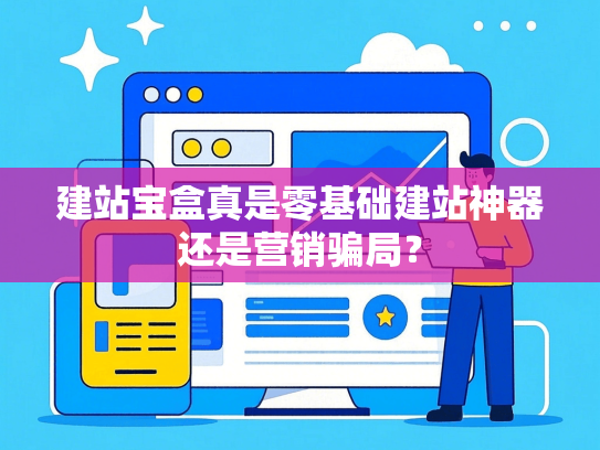 建站宝盒真是零基础建站神器还是营销骗局？