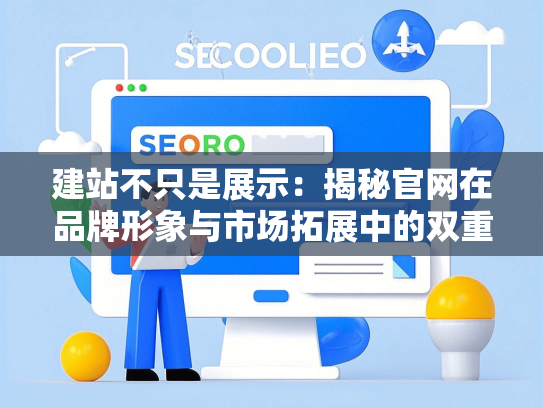 建站不只是展示：揭秘官网在品牌形象与市场拓展中的双重价值