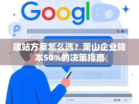建站方案怎么选？萧山企业降本50%的决策指南