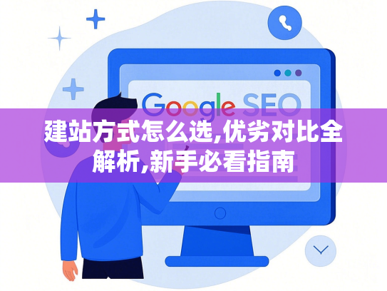 建站方式怎么选,优劣对比全解析,新手必看指南