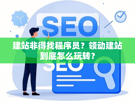 建站非得找程序员？领动建站到底怎么玩转？