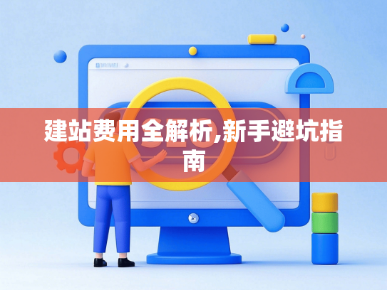 建站费用全解析,新手避坑指南-第1张图片