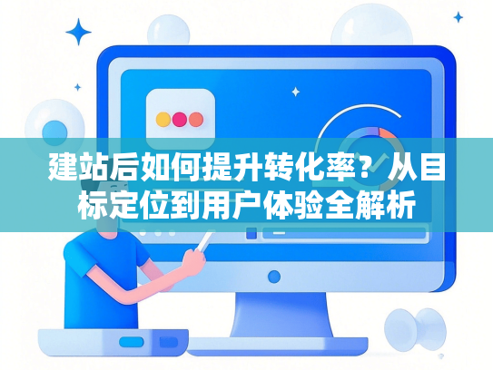 建站后如何提升转化率？从目标定位到用户体验全解析
