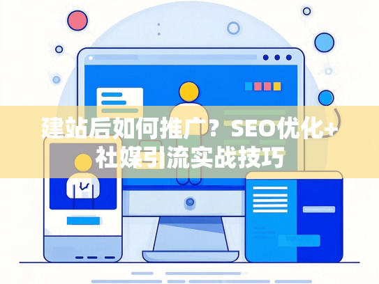 建站后如何推广？SEO优化+社媒引流实战技巧-第1张图片