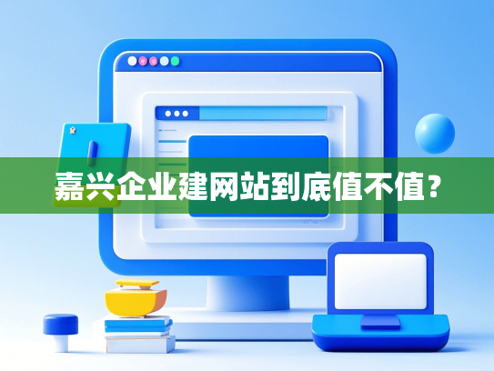 嘉兴企业建网站到底值不值？