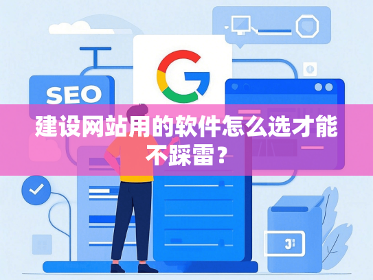 建设网站用的软件怎么选才能不踩雷？