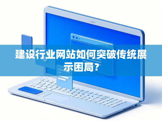 建设行业网站如何突破传统展示困局？