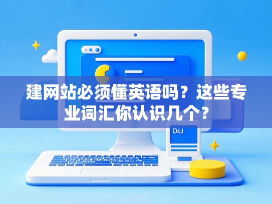 建网站必须懂英语吗？这些专业词汇你认识几个？