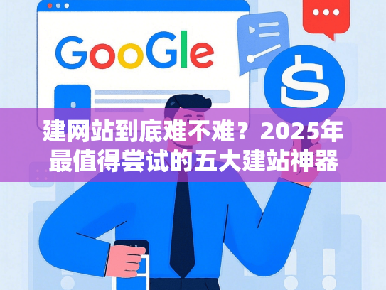 建网站到底难不难？2025年最值得尝试的五大建站神器