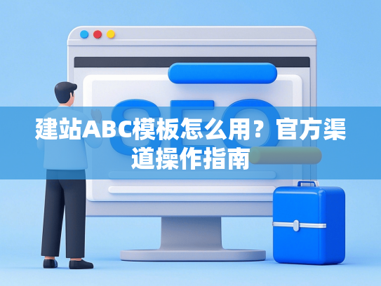 建站ABC模板怎么用？官方渠道操作指南