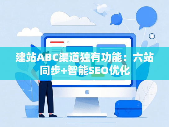 建站ABC渠道独有功能：六站同步+智能SEO优化